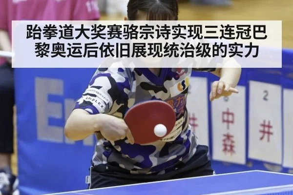 跆拳道大奖赛骆宗诗实现三连冠巴黎奥运后依旧展现统治级的实力