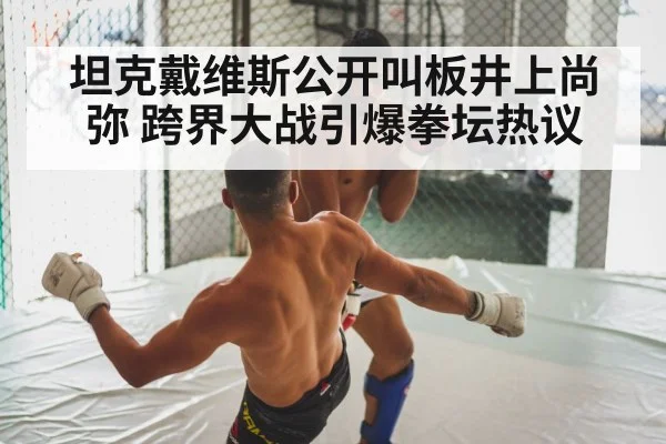 坦克戴维斯公开叫板井上尚弥 跨界大战引爆拳坛热议