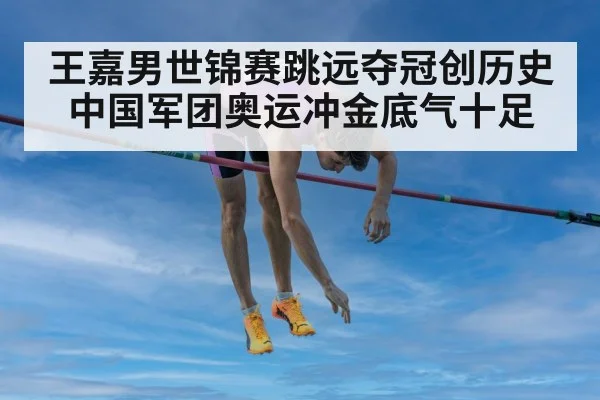 王嘉男世锦赛跳远夺冠创历史中国军团奥运冲金底气十足