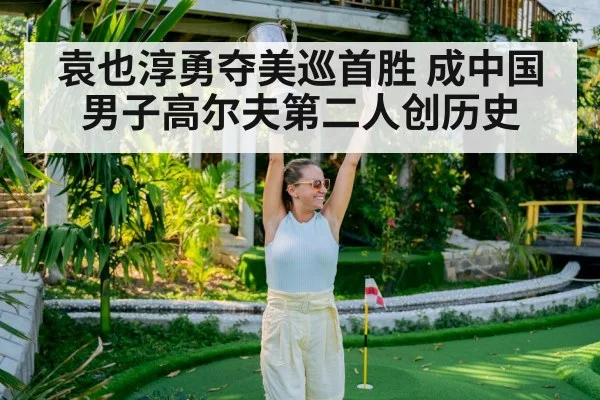 袁也淳勇夺美巡首胜 成中国男子高尔夫第二人创历史