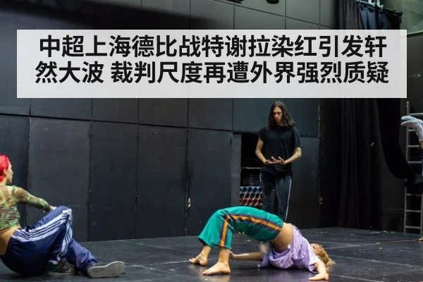 中超上海德比战特谢拉染红引发轩然大波 裁判尺度再遭外界强烈质疑